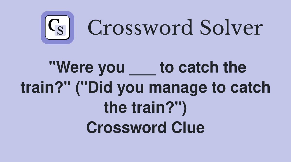 "Were you ___ to catch the train?" ("Did you manage to catch the train